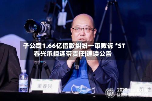 子公司1.66亿借款纠纷一审败诉 *ST春兴承担连带责任|速读公告-第2张图片