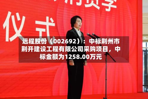 远程股份（002692）：中标荆州市荆开建设工程有限公司采购项目，中标金额为1258.00万元