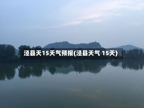 泾县天15天气预报(泾县天气 15天)-第2张图片