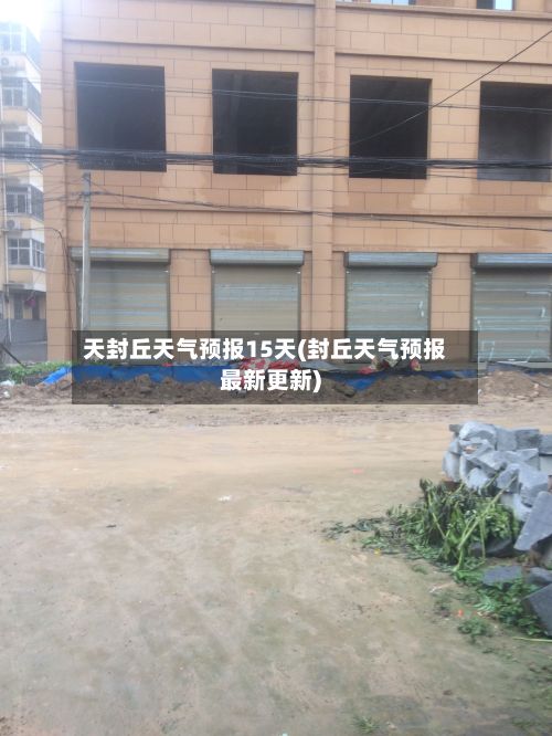 天封丘天气预报15天(封丘天气预报最新更新)