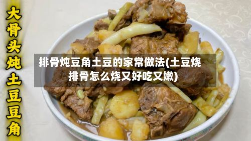 排骨炖豆角土豆的家常做法(土豆烧排骨怎么烧又好吃又嫩)-第3张图片