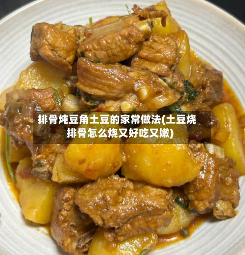 排骨炖豆角土豆的家常做法(土豆烧排骨怎么烧又好吃又嫩)