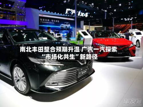 南北丰田整合预期升温 广汽一汽探索“市场化共生	”新路径-第1张图片