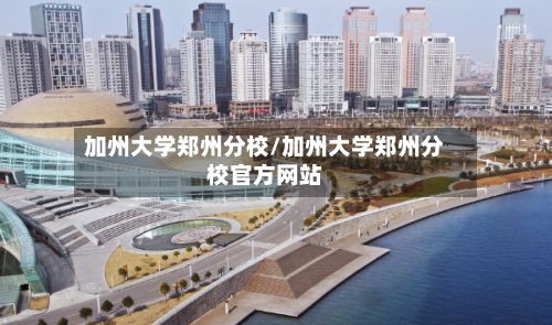 加州大学郑州分校/加州大学郑州分校官方网站-第2张图片