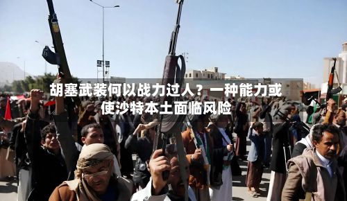 胡塞武装何以战力过人？一种能力或使沙特本土面临风险
