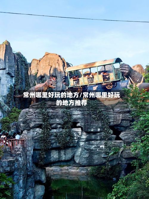 常州哪里好玩的地方/常州哪里好玩的地方推荐-第2张图片