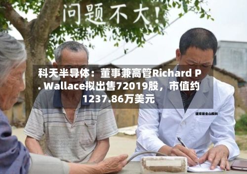 科天半导体：董事兼高管Richard P. Wallace拟出售72019股，市值约1237.86万美元-第2张图片