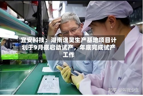 宜安科技：湖南逸昊生产基地项目计划于9月底启动试产	，年底完成试产工作-第2张图片