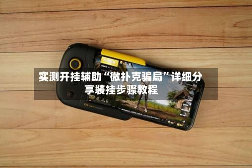 实测开挂辅助“微扑克骗局	”详细分享装挂步骤教程-第2张图片