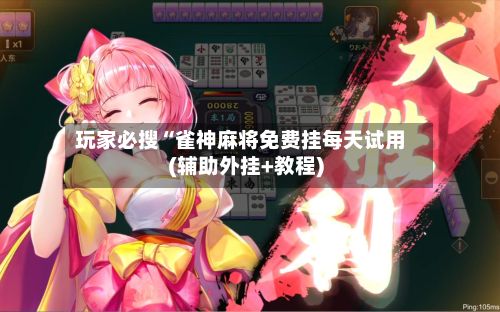 玩家必搜“雀神麻将免费挂每天试用(辅助外挂+教程)-第3张图片