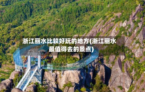 浙江丽水比较好玩的地方(浙江丽水最值得去的景点)