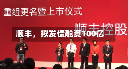 顺丰，拟发债融资100亿
