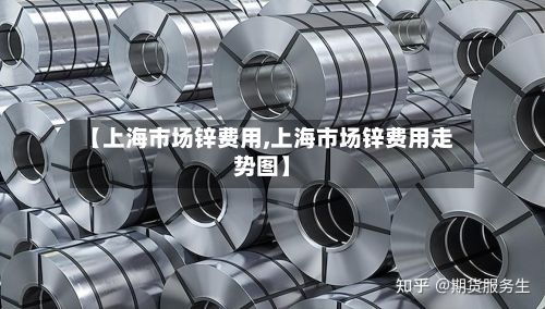 【上海市场锌费用,上海市场锌费用走势图】