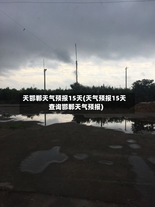 天邯郸天气预报15天(天气预报15天查询邯郸天气预报)-第2张图片