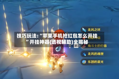 技巧玩法:“苹果手机抢红包怎么开挂”开挂神器{透视辅助}全揭秘-第3张图片