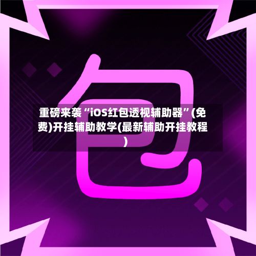 重磅来袭“iOS红包透视辅助器”(免费)开挂辅助教学(最新辅助开挂教程)