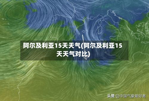 阿尔及利亚15天天气(阿尔及利亚15天天气对比)