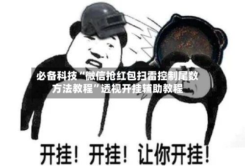 必备科技“微信抢红包扫雷控制尾数方法教程”透视开挂辅助教程