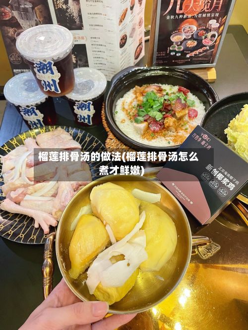 榴莲排骨汤的做法(榴莲排骨汤怎么煮才鲜嫩)