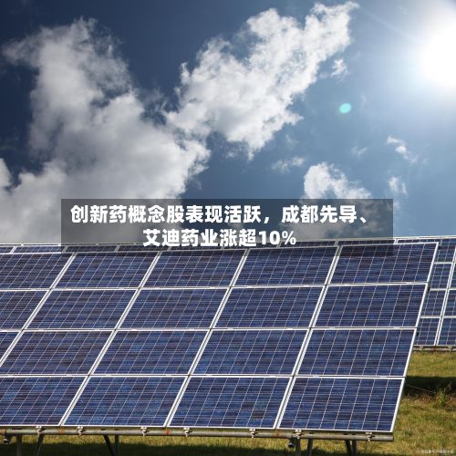 创新药概念股表现活跃，成都先导、艾迪药业涨超10%