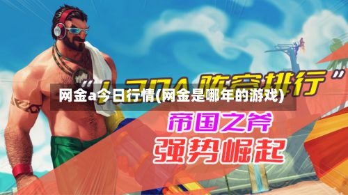网金a今日行情(网金是哪年的游戏)-第2张图片