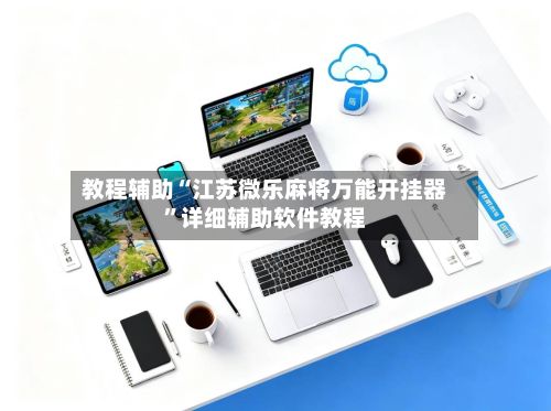 教程辅助“江苏微乐麻将万能开挂器	”详细辅助软件教程-第2张图片
