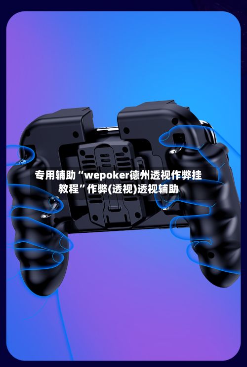 专用辅助“wepoker德州透视作弊挂教程”作弊(透视)透视辅助-第3张图片