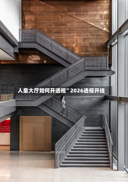 人皇大厅如何开透视”2026透视开挂