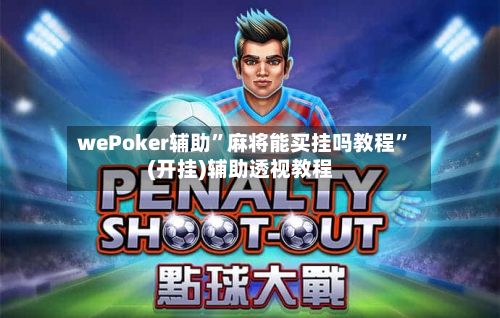 wePoker辅助”麻将能买挂吗教程”(开挂)辅助透视教程