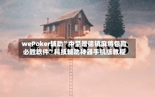 wePoker辅助”中至景德镇麻将包赢必胜软件”科技辅助神器手机版教程-第2张图片