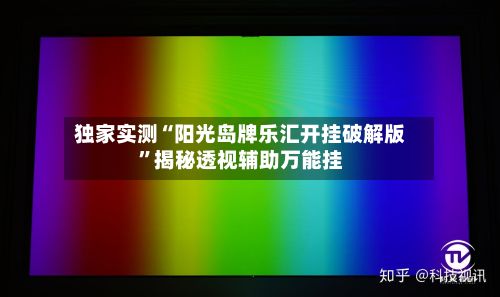 独家实测“阳光岛牌乐汇开挂破解版”揭秘透视辅助万能挂-第2张图片