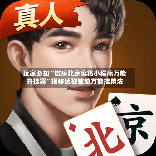 玩家必知“微乐北京麻将小程序万能开挂器”揭秘透视辅助万能挂用法-第2张图片