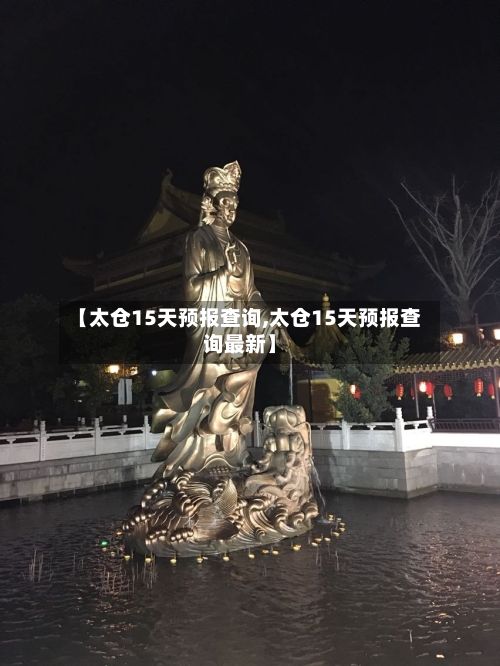 【太仓15天预报查询,太仓15天预报查询最新】-第2张图片