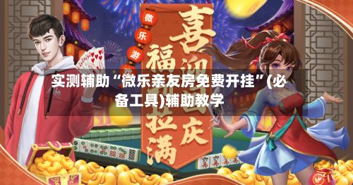 实测辅助“微乐亲友房免费开挂	”(必备工具)辅助教学-第2张图片