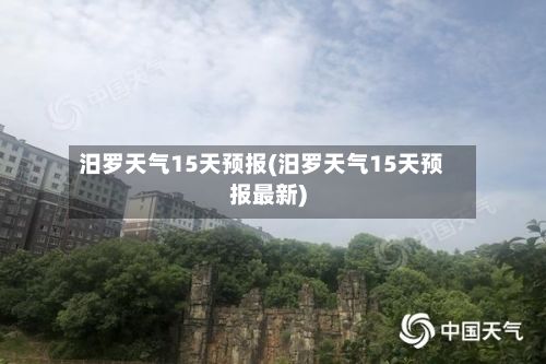 汨罗天气15天预报(汨罗天气15天预报最新)