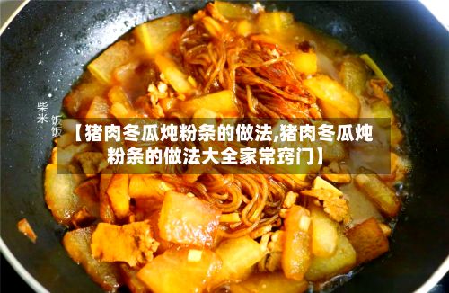 【猪肉冬瓜炖粉条的做法,猪肉冬瓜炖粉条的做法大全家常窍门】