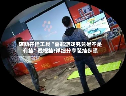 辅助开挂工具“嘉邻游戏究竟是不是有挂”透视挂!详细分享装挂步骤