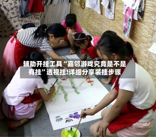 辅助开挂工具“嘉邻游戏究竟是不是有挂”透视挂!详细分享装挂步骤-第2张图片