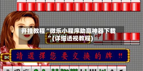 开挂教程“微乐小程序助赢神器下载”(详细透视教程)-第2张图片
