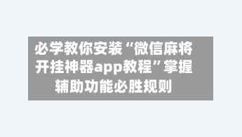 必学教你安装“微信麻将开挂神器app教程”掌握辅助功能必胜规则