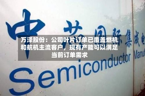 万泽股份：公司叶片订单已覆盖燃机和航机主流客户，现有产能可以满足当前订单需求-第3张图片