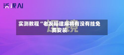 实测教程“老友福建麻将有没有挂免费安装