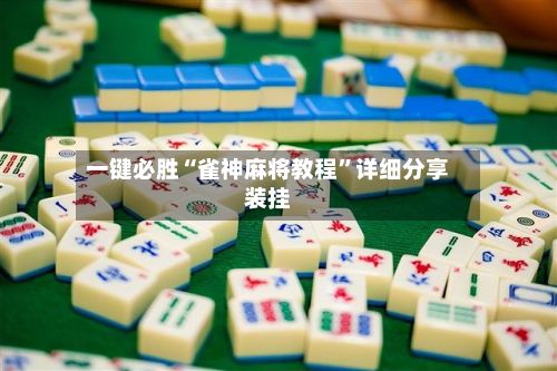 一键必胜“雀神麻将教程”详细分享装挂-第2张图片