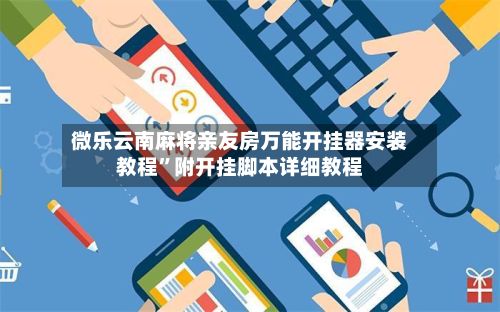 微乐云南麻将亲友房万能开挂器安装教程	”附开挂脚本详细教程-第3张图片
