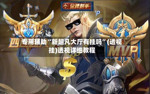 专用辅助“新超凡大厅有挂吗”(透视挂)透视详细教程