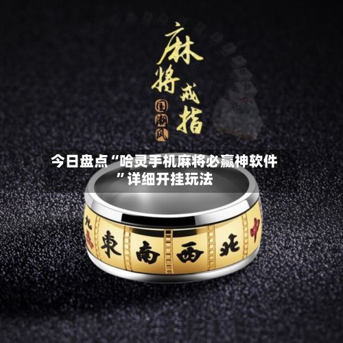 今日盘点“哈灵手机麻将必赢神软件”详细开挂玩法-第3张图片
