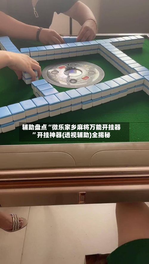 辅助盘点“微乐家乡麻将万能开挂器	”开挂神器{透视辅助}全揭秘-第3张图片