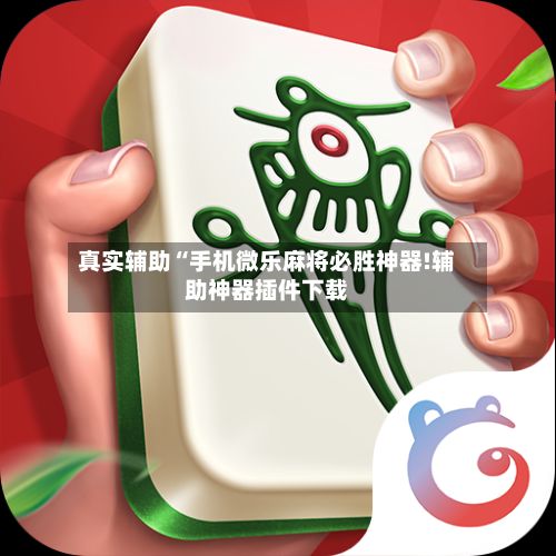真实辅助“手机微乐麻将必胜神器!辅助神器插件下载-第2张图片