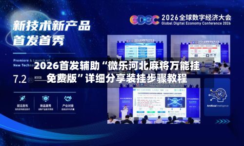 2026首发辅助“微乐河北麻将万能挂免费版”详细分享装挂步骤教程