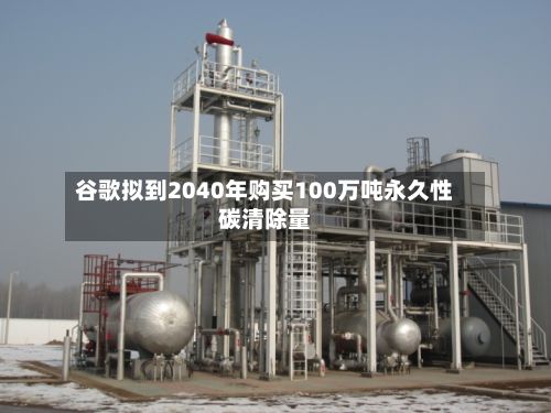 谷歌拟到2040年购买100万吨永久性碳清除量-第2张图片